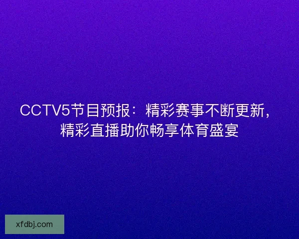 CCTV5节目预报：精彩赛事不断更新，精彩直播助你畅享体育盛宴